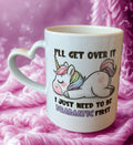 Einhorn Tasse «I'll Get Over It – I Just Need To Be Dramatic First»